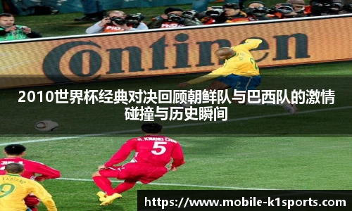 2010世界杯经典对决回顾朝鲜队与巴西队的激情碰撞与历史瞬间