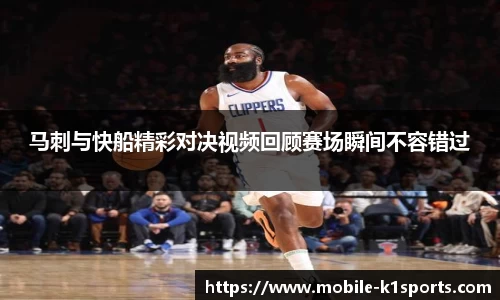 马刺与快船精彩对决视频回顾赛场瞬间不容错过