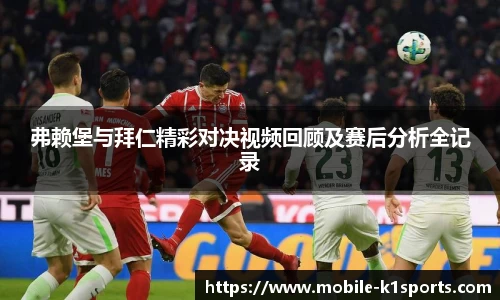 弗赖堡与拜仁精彩对决视频回顾及赛后分析全记录