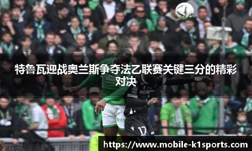 特鲁瓦迎战奥兰斯争夺法乙联赛关键三分的精彩对决